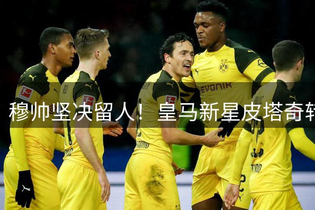 穆帅坚决留人！皇马新星皮塔奇转会富勒姆告吹内幕曝光